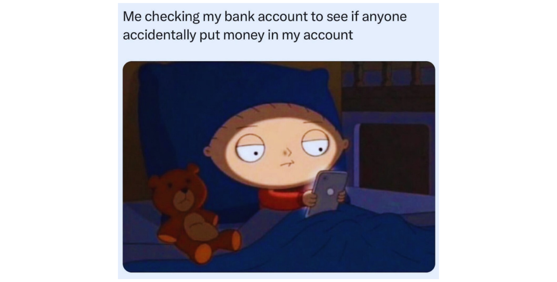 me checking my bank account to see if anyone accidentally put money in my account