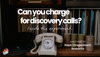 Can you charge for discovery calls?