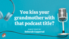 You kiss your grandmother with that podcast title