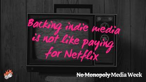 Backing indie media is not like paying for Netflix