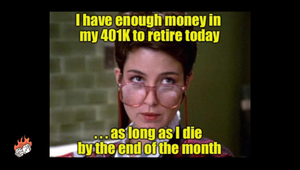 I have enough money in my 401k to retire today...as long as I die by the end of the month